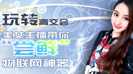 玩转高交会 美女主播带你“尝鲜”物联网神器