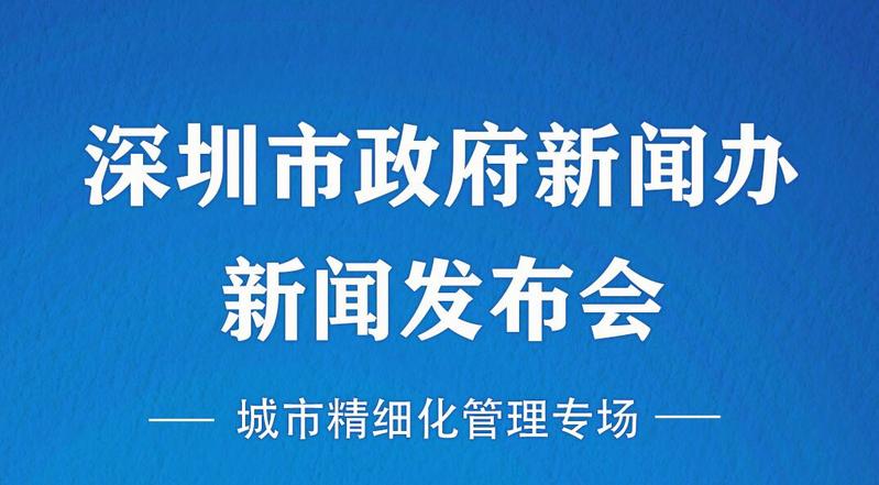 在现场丨深圳市政府城市精细化管理专场发布会