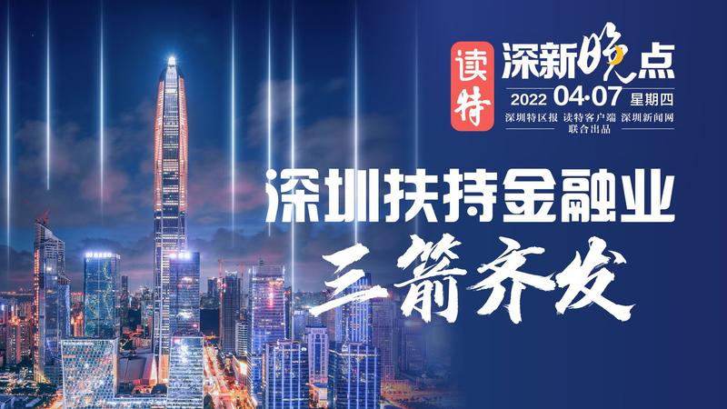 读特深新晚点｜深圳“三箭齐发”扶持金融业（2022年4月7日）